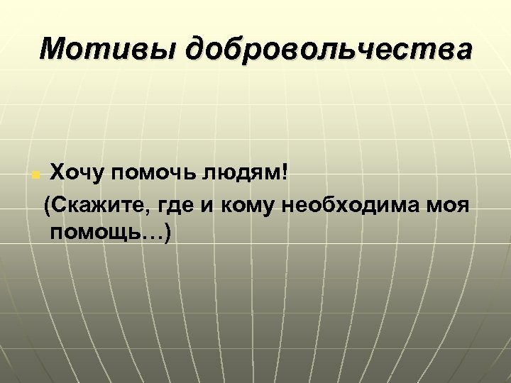 Мотивы добровольчества Хочу помочь людям! (Скажите, где и кому необходима моя помощь…) n 