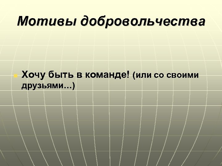 Мотивы добровольчества n Хочу быть в команде! (или со своими друзьями…) 