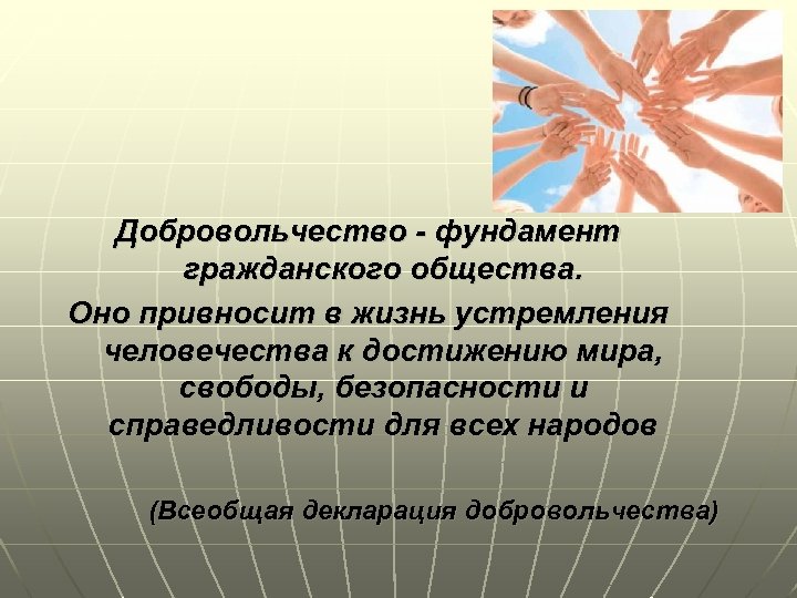 Добровольчество - фундамент гражданского общества. Оно привносит в жизнь устремления человечества к достижению мира,