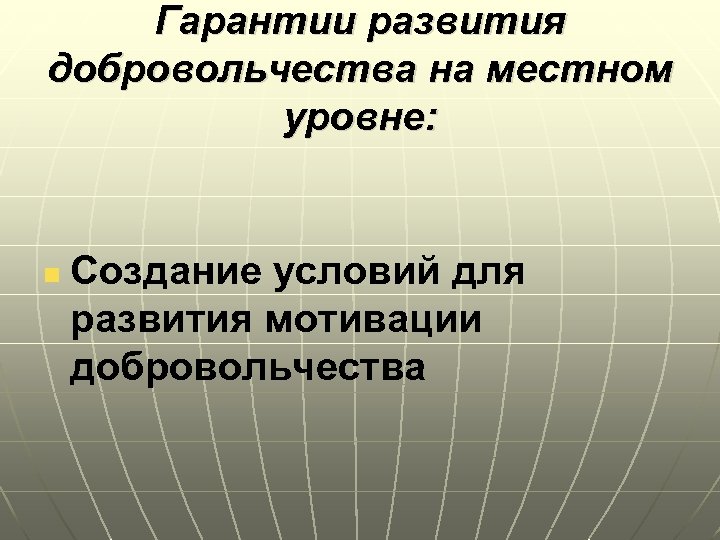 Гарантии развития добровольчества на местном уровне: n Создание условий для развития мотивации добровольчества 