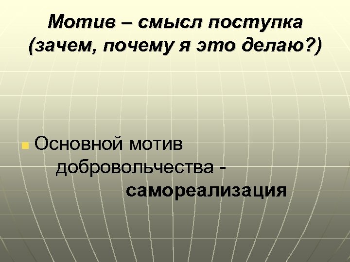 Мотив – смысл поступка (зачем, почему я это делаю? ) n Основной мотив добровольчества