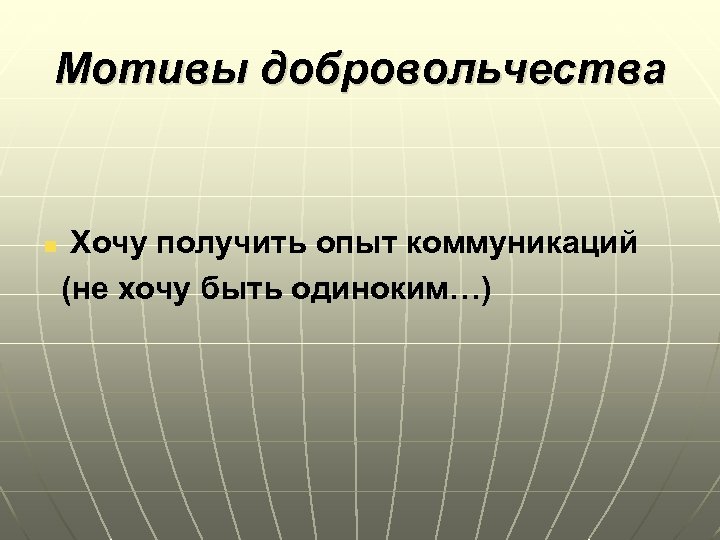 Мотивы добровольчества Хочу получить опыт коммуникаций (не хочу быть одиноким…) n 