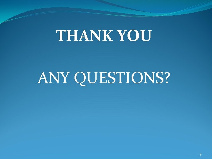 THANK YOU ANY QUESTIONS? 9 