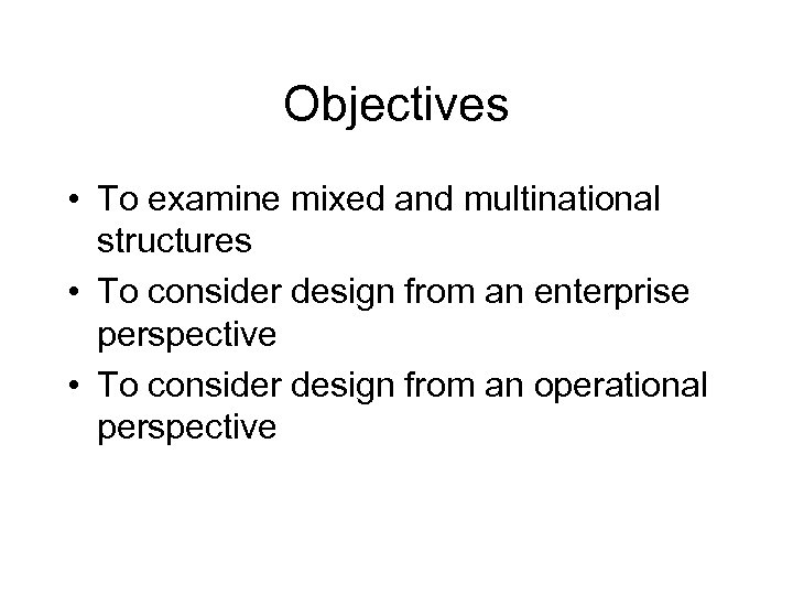 Objectives • To examine mixed and multinational structures • To consider design from an