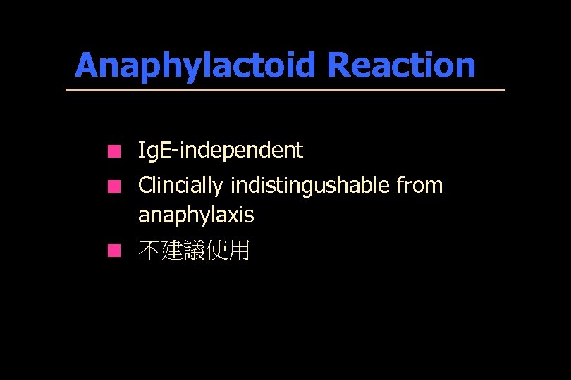 Anaphylactoid Reaction ¢ Ig. E-independent ¢ Clincially indistingushable from anaphylaxis ¢ 不建議使用 