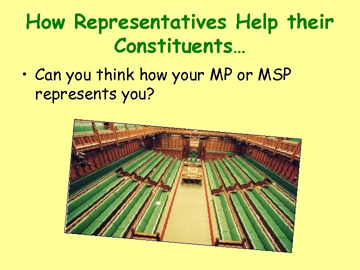How Representatives Help their Constituents… • Can you think how your MP or MSP