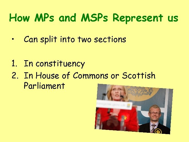 How MPs and MSPs Represent us • Can split into two sections 1. In