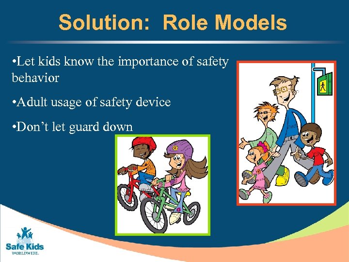 Solution: Role Models • Let kids know the importance of safety behavior • Adult
