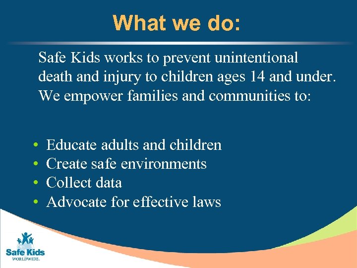 What we do: Safe Kids works to prevent unintentional death and injury to children