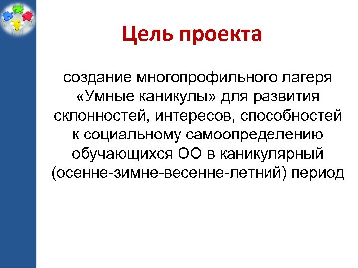 Цель проекта создание многопрофильного лагеря «Умные каникулы» для развития склонностей, интересов, способностей к социальному
