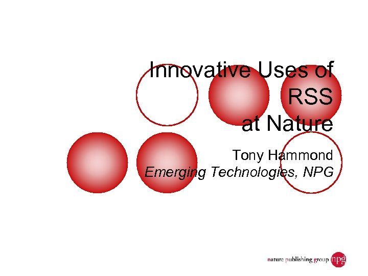 Innovative Uses of RSS at Nature Tony Hammond Emerging Technologies, NPG Dec. 7, 2006