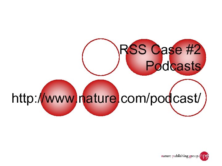 RSS Case #2 Podcasts http: //www. nature. com/podcast/ Dec. 7, 2006 JISC Seminar: Discovery