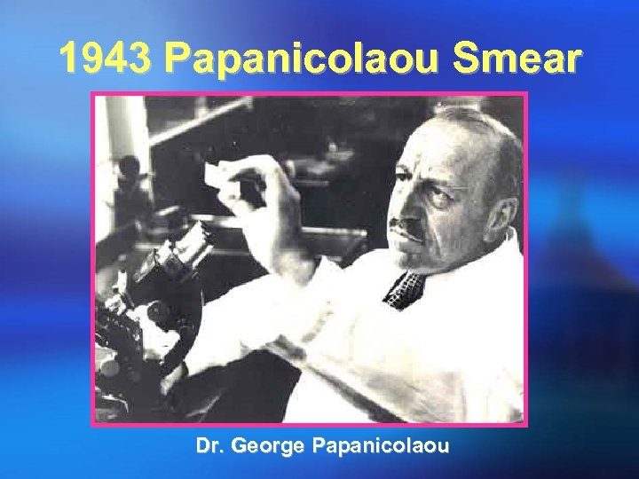 1943 Papanicolaou Smear Dr. George Papanicolaou 
