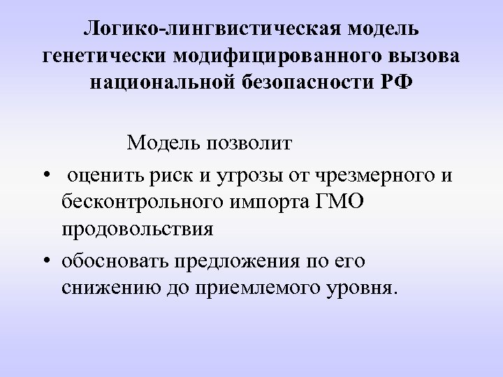 Логико-лингвистическая модель генетически модифицированного вызова национальной безопасности РФ Модель позволит • оценить риск и