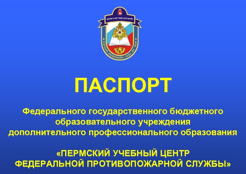 ПАСПОРТ Федерального государственного бюджетного образовательного учреждения дополнительного профессионального образования «ПЕРМСКИЙ УЧЕБНЫЙ ЦЕНТР ФЕДЕРАЛЬНОЙ ПРОТИВОПОЖАРНОЙ