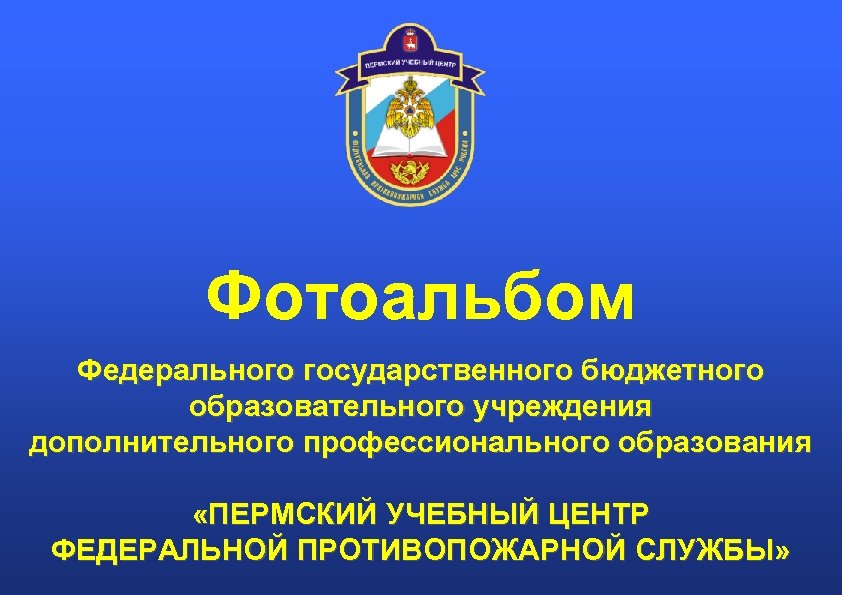 Фотоальбом Федерального государственного бюджетного образовательного учреждения дополнительного профессионального образования «ПЕРМСКИЙ УЧЕБНЫЙ ЦЕНТР ФЕДЕРАЛЬНОЙ ПРОТИВОПОЖАРНОЙ