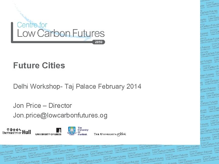 Future Cities Delhi Workshop- Taj Palace February 2014 Jon Price – Director Jon. price@lowcarbonfutures.