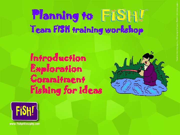 Planning to Team FISH training workshop Introduction Exploration Commitment Fishing for ideas 