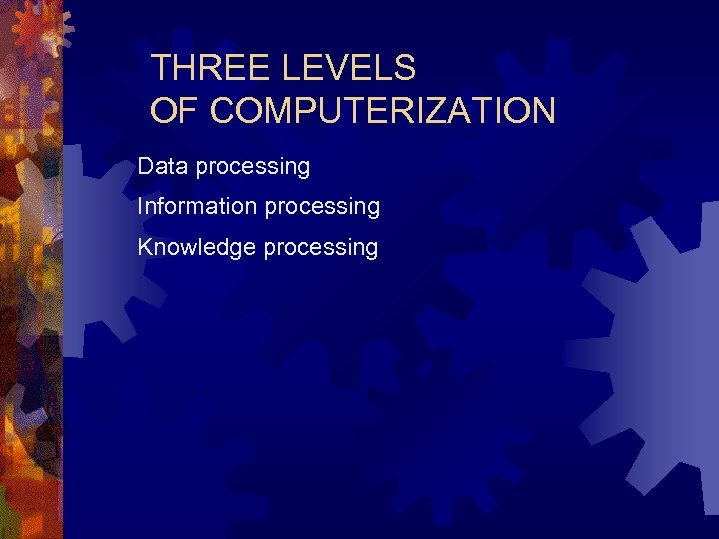THREE LEVELS OF COMPUTERIZATION Data processing Information processing Knowledge processing 