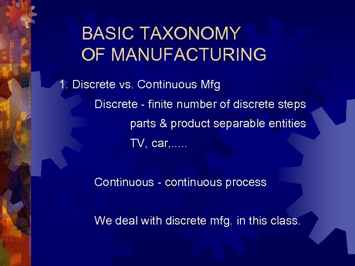 BASIC TAXONOMY OF MANUFACTURING 1. Discrete vs. Continuous Mfg Discrete - finite number of