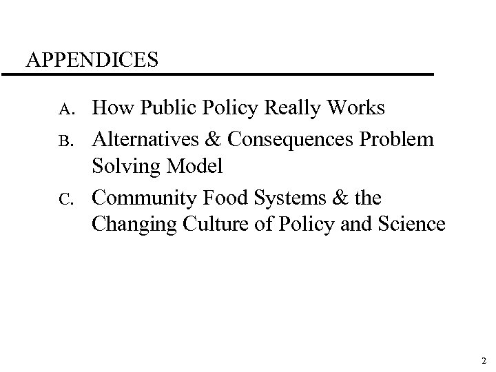 APPENDICES A. B. C. How Public Policy Really Works Alternatives & Consequences Problem Solving