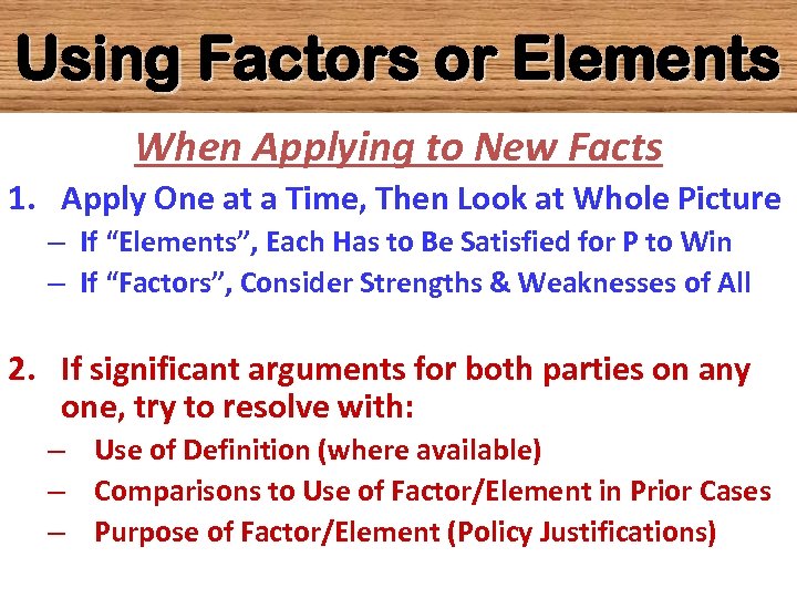 Using Factors or Elements When Applying to New Facts 1. Apply One at a
