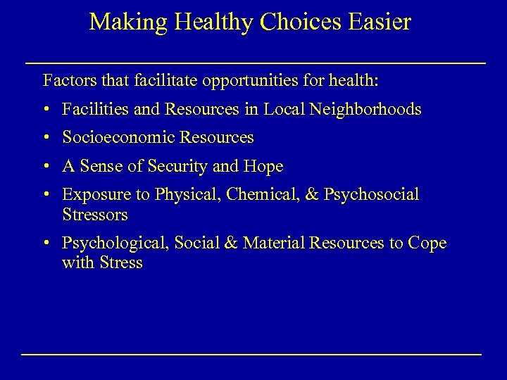 Making Healthy Choices Easier Factors that facilitate opportunities for health: • Facilities and Resources