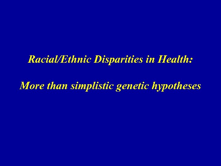 Racial/Ethnic Disparities in Health: More than simplistic genetic hypotheses 