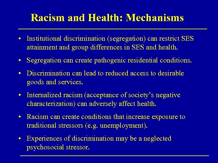 Racism and Health: Mechanisms • Institutional discrimination (segregation) can restrict SES attainment and group