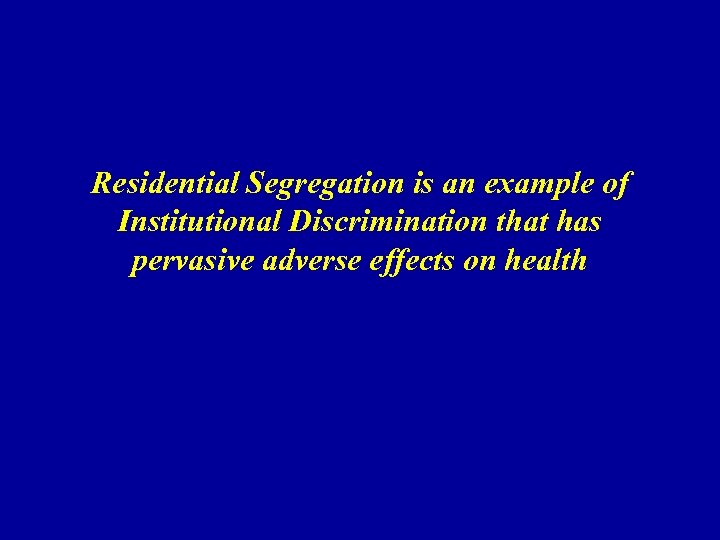 Residential Segregation is an example of Institutional Discrimination that has pervasive adverse effects on