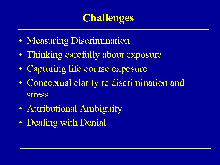 Challenges • • Measuring Discrimination Thinking carefully about exposure Capturing life course exposure Conceptual