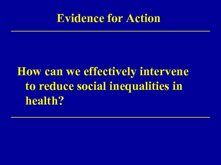 Evidence for Action How can we effectively intervene to reduce social inequalities in health?