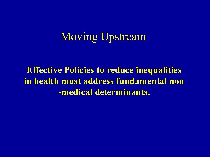 Moving Upstream Effective Policies to reduce inequalities in health must address fundamental non -medical