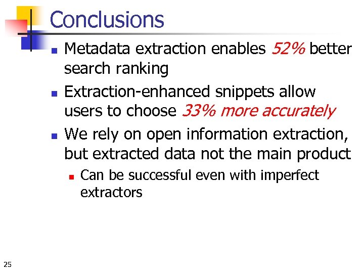 Conclusions n n n Metadata extraction enables 52% better search ranking Extraction-enhanced snippets allow