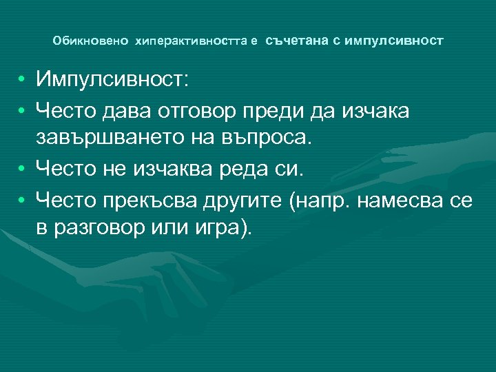 Обикновено хиперактивността е съчетана с импулсивност • Импулсивност: • Често дава отговор преди да