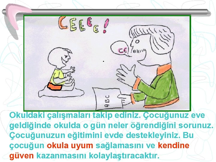 Okuldaki çalışmaları takip ediniz. Çocuğunuz eve geldiğinde okulda o gün neler öğrendiğini sorunuz. Çocuğunuzun