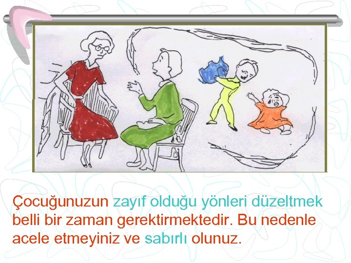 Çocuğunuzun zayıf olduğu yönleri düzeltmek belli bir zaman gerektirmektedir. Bu nedenle acele etmeyiniz ve