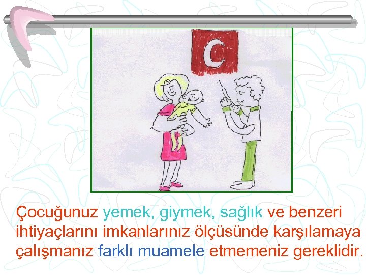 Çocuğunuz yemek, giymek, sağlık ve benzeri ihtiyaçlarını imkanlarınız ölçüsünde karşılamaya çalışmanız farklı muamele etmemeniz