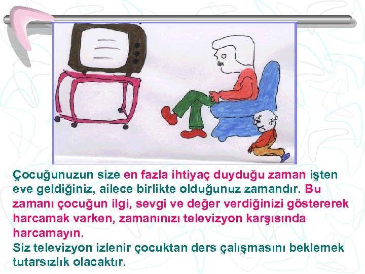 Çocuğunuzun size en fazla ihtiyaç duyduğu zaman işten eve geldiğiniz, ailece birlikte olduğunuz zamandır.