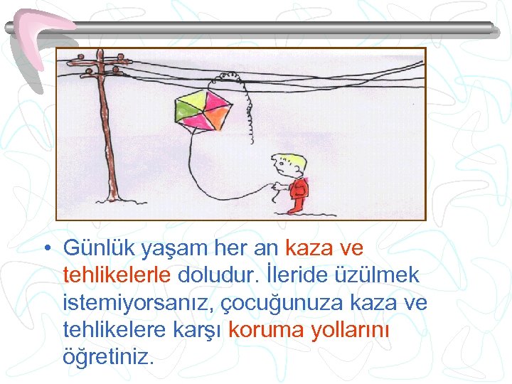  • Günlük yaşam her an kaza ve tehlikelerle doludur. İleride üzülmek istemiyorsanız, çocuğunuza