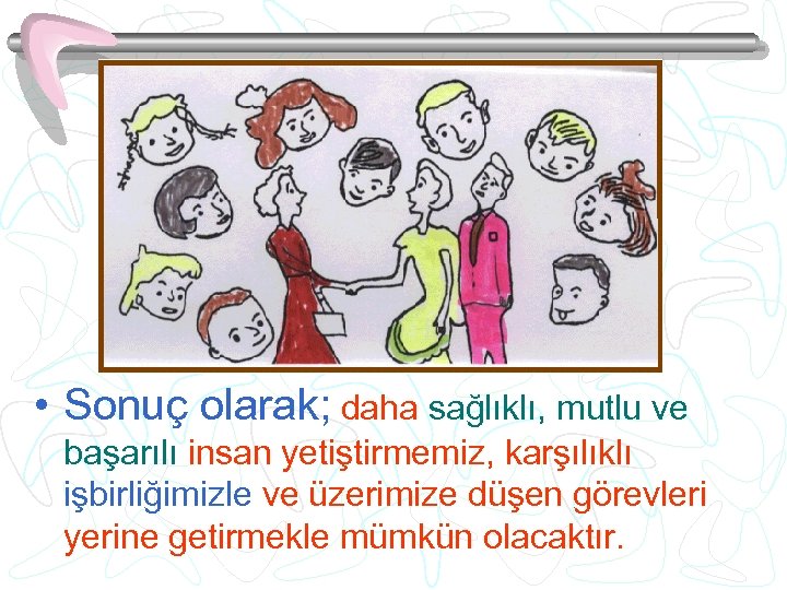  • Sonuç olarak; daha sağlıklı, mutlu ve başarılı insan yetiştirmemiz, karşılıklı işbirliğimizle ve