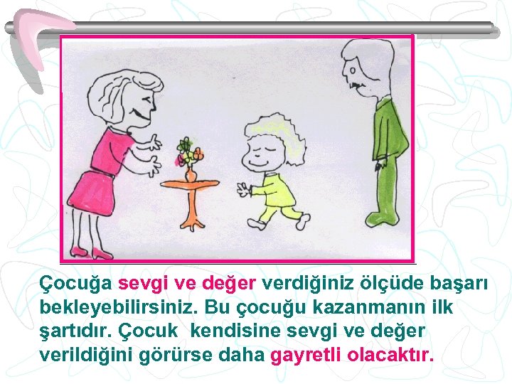 Çocuğa sevgi ve değer verdiğiniz ölçüde başarı bekleyebilirsiniz. Bu çocuğu kazanmanın ilk şartıdır. Çocuk
