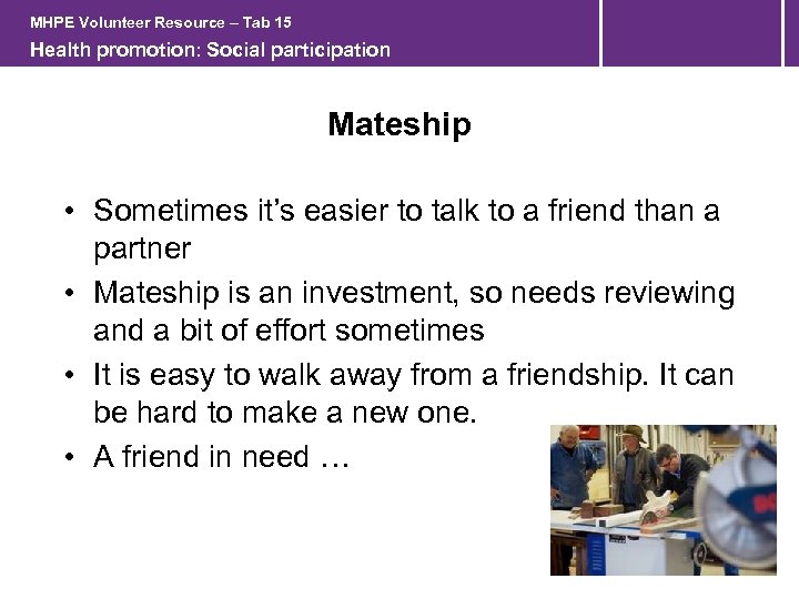 MHPE Volunteer Resource – Tab 15 Health promotion: Social participation Mateship • Sometimes it’s