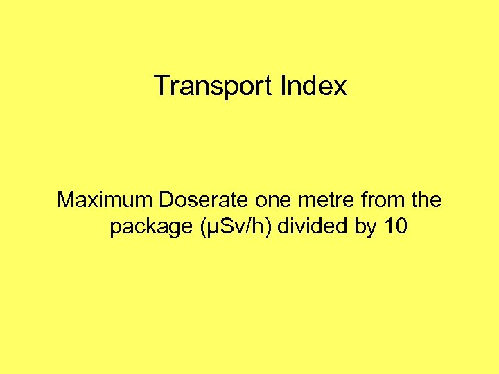 Transport Index Maximum Doserate one metre from the package (µSv/h) divided by 10 