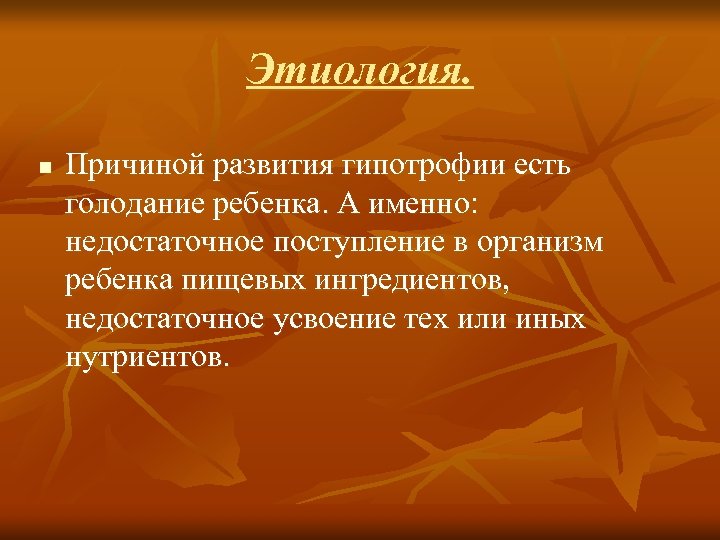 Этиология. n Причиной развития гипотрофии есть голодание ребенка. А именно: недостаточное поступление в организм
