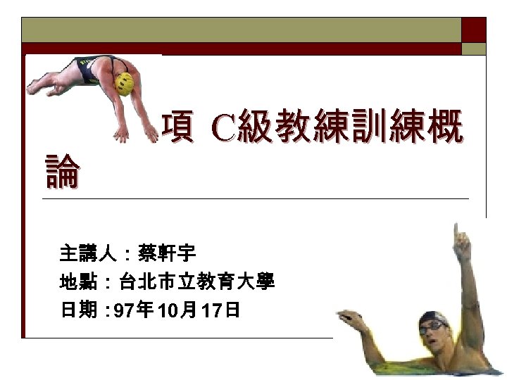 鐵人三項 C級教練訓練概 論 主講人：蔡軒宇 地點：台北市立教育大學 日期： 97年 10月 17日 1 