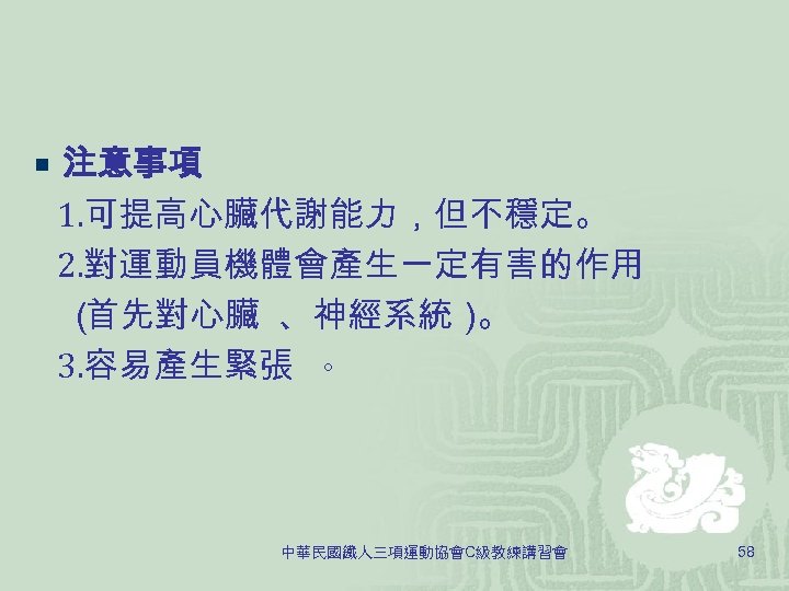 ¡ 注意事項 1. 可提高心臟代謝能力，但不穩定。 2. 對運動員機體會產生一定有害的作用 （ 首先對心臟 、神經系統） 。 3. 容易產生緊張 。 中華民國鐵人三項運動協會C級教練講習會