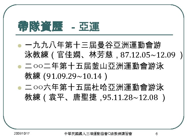 帶隊資歷 －亞運 l l l 一九九八年第十三屆曼谷亞洲運動會游 泳教練（官佳嫻、林芳慈，87. 12. 05~12. 09 ） 二 ○○二年第十五屆釜山亞洲運動會游泳 教練（