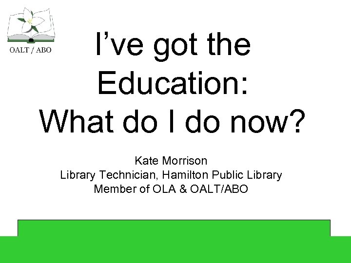 I’ve got the Education: What do I do now? Kate Morrison Library Technician, Hamilton