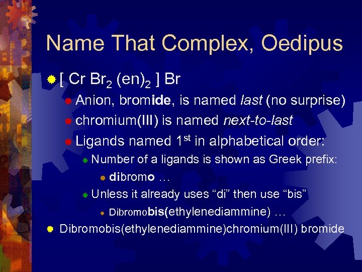 Name That Complex, Oedipus ®[ Cr Br 2 (en)2 ] Br ® Anion, bromide,